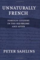 Unnaturally French: Foreign Citizens in the Old Regime and After 0801488397 Book Cover