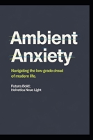 Ambient Anxiety: Navigating the Low-Grade Dread of Modern Life B0GGBV9DDF Book Cover