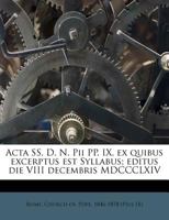 Acta SS. D. N. Pii PP. IX, ex quibus excerptus est Syllabus; editus die VIII decembris MDCCCLXIV 1274621534 Book Cover