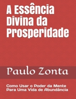 A Ess�ncia Divina da Prosperidade: Como Usar o Poder da Mente Para Uma Vida de Abund�ncia B08T4DD3M3 Book Cover