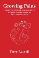 Growing Pains: The Development of Children's Mental Health Services in Saskatchewan 0991910907 Book Cover