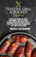 Traeger Grill and Smoker Cookbook: A Survival Guide To Easy, Affordable, And Flavorful Recipes For Your Wood Pellet Grill Plus Tips And Techniques For The Perfect Bbq 180141002X Book Cover