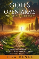 God’s Open Arms: Embracing Faith Anew: A Guide to Connecting or Reconnecting with God B0F5FPXYNG Book Cover