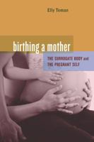 Birthing a Mother: The Surrogate Body and the Pregnant Self 0520259645 Book Cover