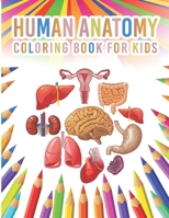 Human Anatomy Coloring Book For Kids: My First Human Body Parts And Human Anatomy Workbook Entertaining And Instructive Guide For Kids Ages 4, 5, 6, 7 B08NZDZXJC Book Cover