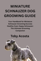 MINIATURE SCHNAUZER DOG GROOMING GUIDE: Your Handbook for Miniature Schnauzer Grooming Success Healthy Coat, Happy Schnauzer: The Ultimate Grooming Companion B0FP2N8ZLH Book Cover