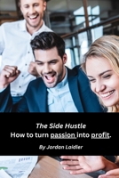 The Side Hustle How to turn passion into profit. B0CL5V46YD Book Cover