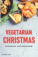 Vegetarian Christmas Cookbook for Beginners: 100 Easy Plant-Based Festive Recipes for Holiday Table B0CMVB7ZWK Book Cover