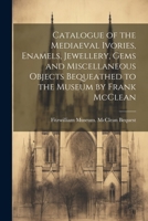 Fitzwilliam Museum McClean Bequest: Catalogue of the Mediaeval Ivories, Enamels, Jewellery, Gems and Miscellaneous Objects Bequeathed to the Museum by Frank McClean, M.A., F.R.S. 1022748297 Book Cover