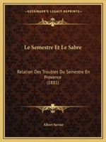 Le Semestre Et Le Sabre: Relation Des Troubles Du Semestre En Provence (1881) 1276509308 Book Cover