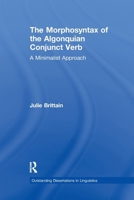 The Morphosyntax of the Algonquian Conjunct Verb: A Minimalist Approach (Outstanding Dissertations in Linguistics) 1138994227 Book Cover