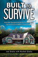 Built to Survive: How We Designed & Built a Sustainable, Secure & Survivable Custom Home 1796579769 Book Cover