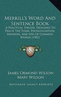 Merrill's Word and Sentence Book: A Practical Speller Designed to Teach the Form, Pronunciation, Meaning, and Use of Common Words 1164869876 Book Cover