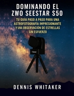Dominando el ZWO Seestar S50: Tu guía paso a paso para una astrofotografía impresionante y una observación de estrellas sin esfuerzo B0FSS4FH2Y Book Cover
