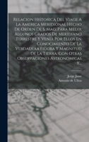 Relacion Historica Del Viage A La America Meridional Hecho De Orden De S. Mag. Para Medir Algunos Grados De Meridiano Terrestre Y Venir Por Ellos En ... Astronomicas Y... 1017261776 Book Cover