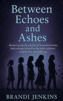 Between Echoes and Ashes: Poems tracing the painful yet beautiful journey from teenage turmoil to the more subdued complexities of middle age. B0FH7JD2WJ Book Cover