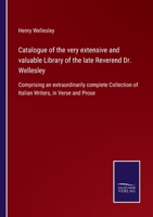 Catalogue of the very extensive and valuable Library of the late Reverend Dr. Wellesley: Comprising an extraordinarily complete Collection of Italian Writers, in Verse and Prose 3752562269 Book Cover