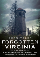 Forgotten Virginia Volume II: A Continuation of Dereliction and Decay in the Old Dominion (Abandoned Union) 163499549X Book Cover