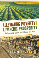Alleviating Poverty/Advancing Prosperity: An Essential Guide for Helping the Poor 1483568229 Book Cover