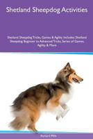 Shetland Sheepdog Activities Shetland Sheepdog Tricks, Games & Agility. Includes: Shetland Sheepdog Beginner to Advanced Tricks, Series of Games, Agility and More 1535085835 Book Cover