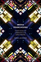 Media Franchising: Creative License and Collaboration in the Culture Industries 081474348X Book Cover
