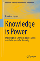 Knowledge Is Power: The Twilight of Sir Francis Bacon's Epoch and the Prospects for Humanity 3032206677 Book Cover