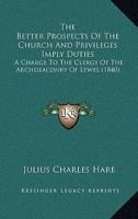The Better Prospects Of The Church And Privileges Imply Duties: A Charge To The Clergy Of The Archdeaconry Of Lewes 0548827753 Book Cover