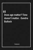 Does age matter? Time doesn't matter. -Sandra Bullock: Lined Gift Notebook With Unique Touch Journal Lined Premium 120 Pages age Quotes 1661775241 Book Cover