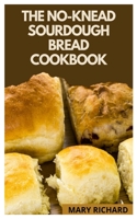 THE NO KNEAD SOURDOUGH BREAD COOKBOOK: Guide to making a no knead sourdough bread B09DMTVFXC Book Cover