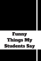 Funny Things My Students Say: 120 pages notebook with matte cover .cream paper .different designs with different colors 1678349887 Book Cover