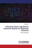 Inferring Gene regulatory network based on Bayesian network: Gene expression 3659517097 Book Cover