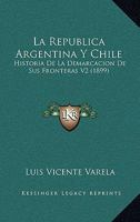 La Republica Argentina Y Chile: Historia De La Demarcacion De Sus Fronteras V2 (1899) 1167694074 Book Cover