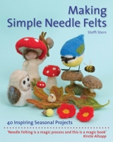 Making Simple Needle Felts: 40 Inspiring Seasonal Projects 1907359974 Book Cover