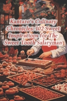 Kantaro's Culinary Chronicles: 102 Sweet Inspirations for The Sweet Tooth Salaryman B0CQVS438Z Book Cover