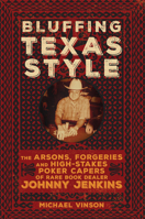 Bluffing Texas Style: The Arsons, Forgeries, and High-Stakes Poker Capers of Rare Book Dealer Johnny Jenkins 0806165421 Book Cover