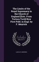 The Limits of the Royal Supremacy in the Church of England [Extr. from Tortura Torti] Now First Publ. in Engl. by F. Meyrick 1377355144 Book Cover