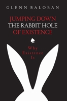 Jumping Down The Rabbit Hole Of Existence: Why Existence is 064878570X Book Cover