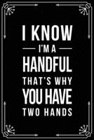 I Know I'm a Handful, That's Why You Have Two Hands: Funny Relationship, Anniversary, Valentines Day, Birthday, Break Up, Gag Gift for men, women, boyfriend, girlfriend, or coworker. 1698995091 Book Cover