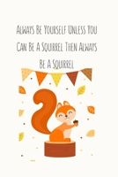 Always Be Yourself Unless You Can Be A Squirrel Then Always Be A Squirrel: Squirrel Gifts for Woman Blank Lined Notebook Journal & Planner | 6 x 9 inches, College Ruled Lined,110 Pages 169238516X Book Cover