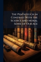 The Pentateuch in Contrast with the Science and Moral Sense of Our Age 1142021343 Book Cover