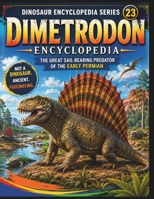 Dinosaur Encyclopedia Series Vol. 23 Dimetrodon: Not a Dinosaur Discover the Sail Backed Synapsid of the Early Permian B0HDLWZJMJ Book Cover