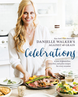 Danielle Walker's Against All Grain Celebrations: A Year of Gluten-Free, Dairy-Free, and Paleo Recipes for Every Occasion 1607749424 Book Cover