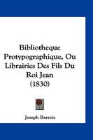 Bibliotheque Protypographique, Ou Librairies Des Fils Du Roi Jean (1830) 1161026541 Book Cover