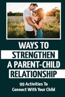 Ways To Strengthen A Parent-Child Relationship: 99 Activities To Connect With Your Child B09JY2TZ9L Book Cover