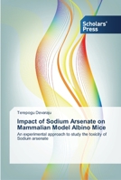 Impact of Sodium Arsenate on Mammalian Model Albino Mice: An experimental approach to study the toxicity of Sodium arsenate 3639511301 Book Cover