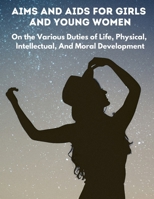 Aims and Aids for Girls and Young Women: On the Various Duties of Life, Physical, Intellectual, And Moral Development 1805471600 Book Cover