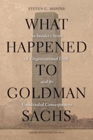 What Happened to Goldman Sachs: An Insider's Story of Organizational Drift and Its Unintended Consequences 1422194191 Book Cover