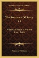 The Romance Of Savoy V2: Victor Amadeus II And His Stuart Bride 1163100161 Book Cover