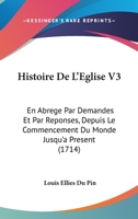 Histoire De L'Eglise V3: En Abrege Par Demandes Et Par Reponses, Depuis Le Commencement Du Monde Jusqu'a Present (1714) 2329232764 Book Cover