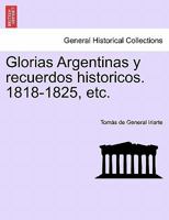 Glorias Argentinas y Recuerdos Historicos. 1818-1825, Etc. 1241473765 Book Cover